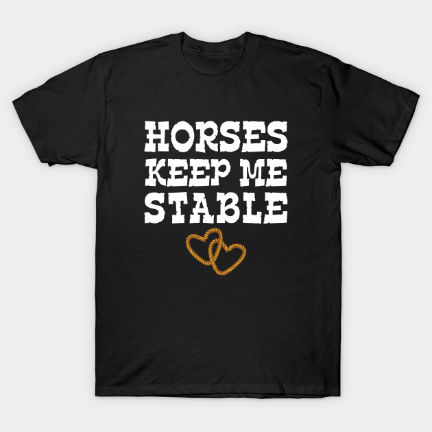 Horses Keep Me Stable Horse Lover Horses Keep Me Stable TShirt